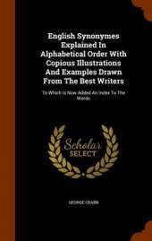 English Synonymes Explained in Alphabetical Order with Copious Illustrations and Examples Drawn from the Best Writers: To Which Is Now Added an Index to the Words
