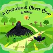 A Courageous, Clever Crow:: Be Happy!