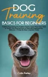 Dog Training Basics For Beginners: Positive Dog training For Positive Owners - Learn Many Easy Tricks to Teach Your Dog And How to Deal with Inappropriate Behavior - A Step-By-Step Complete Guide