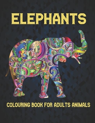 Elephants Colouring Book for Adults Animals: 40 Stress Relieving Designs Elephants Coloring Book for Adults for Stress Relief and Relaxation 40 amazing elephants designs to Color