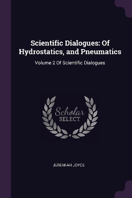 Scientific Dialogues: Of Hydrostatics, and Pneumatics: Volume 2 Of Scientific Dialogues