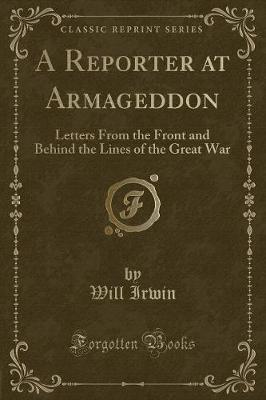 A Reporter at Armageddon: Letters From the Front and Behind the Lines of the Great War (Classic Reprint)