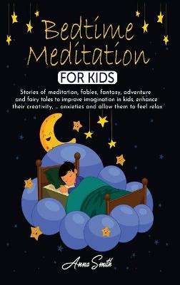 Bedtime Meditation for Kids: Stories of meditation, fables, fantasy, adventure and fairy tales to improve imagination in kids, enhance their creativity, ... anxieties and allow them to feel relax