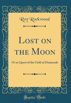 Lost on the Moon: Or in Quest of the Field of Diamonds (Classic Reprint)
