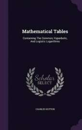 Mathematical Tables: Containing the Common, Hyperbolic, and Logistic Logarithms