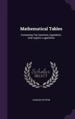 Mathematical Tables: Containing the Common, Hyperbolic, and Logistic Logarithms