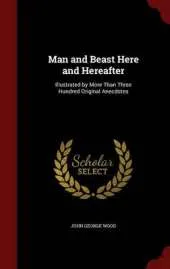 Man and Beast Here and Hereafter: Illustrated by More Than Three Hundred Original Anecdotes