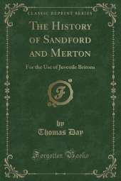 The History of Sandford and Merton: For the Use of Juvenile Britons (Classic Reprint)