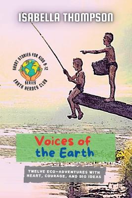Voices of the Earth: Twelve Eco-Adventures with Heart, Courage, and Big Ideas