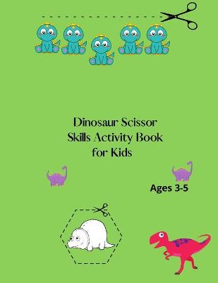 Dinosaur Scissor Skills Activity Book for Kids Ages 3-5: Dinosaur Scissor Skills Preschool Workbook For kids Ages 3-4-5-6