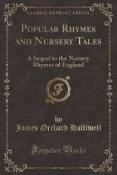 Popular Rhymes and Nursery Tales: A Sequel to the Nursery Rhymes of England (Classic Reprint)