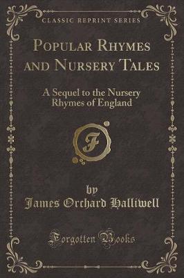 Popular Rhymes and Nursery Tales: A Sequel to the Nursery Rhymes of England (Classic Reprint)