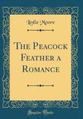 The Peacock Feather a Romance (Classic Reprint)
