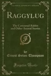 Raggylug: The Cottontail Rabbit and Other Animal Stories (Classic Reprint)