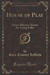 House of Play: Verses-Rhymes-Stories for Young Folks (Classic Reprint)