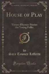 House of Play: Verses-Rhymes-Stories for Young Folks (Classic Reprint)