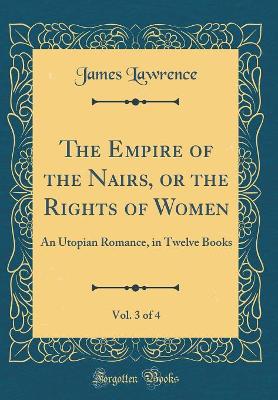 The Empire of the Nairs, or the Rights of Women, Vol. 3 of 4: An Utopian Romance, in Twelve Books (Classic Reprint)
