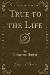 True to the Life, Vol. 1 of 3 (Classic Reprint)