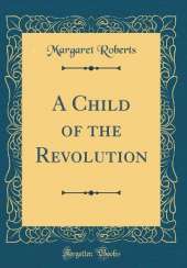 A Child of the Revolution (Classic Reprint)