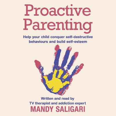 Proactive Parenting: Help your child conquer self-destructive behaviours and build self-esteem