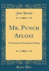 Mr. Punch Afloat: The Humours of Boating and Sailing (Classic Reprint)