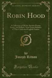 Robin Hood, Vol. 1: A Collection of All the Ancient Poems, Songs, and Ballads, Now Extant Relative to That Celebrated English Outlaw (Classic Reprint)