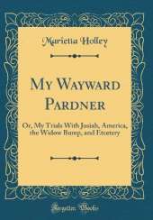 My Wayward Pardner: Or, My Trials With Josiah, America, the Widow Bump, and Etcetery (Classic Reprint)