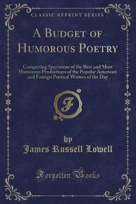 A Budget of Humorous Poetry: Comprising Specimens of the Best and Most Humorous Productions of the Popular American and Foreign Poetical Writers of the Day (Classic Reprint)