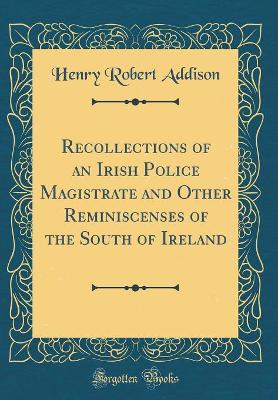 Recollections of an Irish Police Magistrate and Other Reminiscenses of the South of Ireland (Classic Reprint)