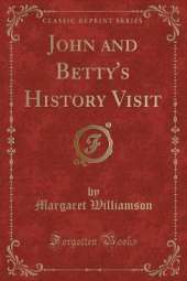 John and Betty's History Visit (Classic Reprint)