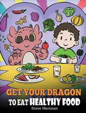 Get Your Dragon To Eat Healthy Food: A Story About Nutrition and Healthy Food Choices