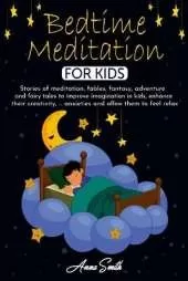 Bedtime Meditation for Kids: Stories of meditation, fables, fantasy, adventure and fairy tales to improve imagination in kids, enhance their creativity, ... anxieties and allow them to feel relax