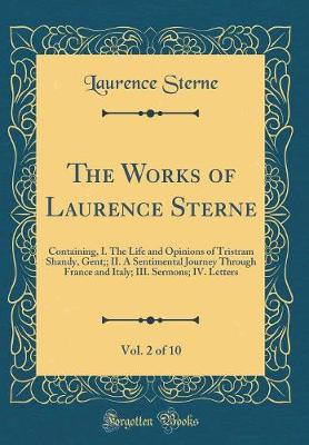 The Works of Laurence Sterne, Vol. 2 of 10: Containing, I. The Life and Opinions of Tristram Shandy, Gent;; II. A Sentimental Journey Through France and Italy; III. Sermons; IV. Letters (Classic Reprint)