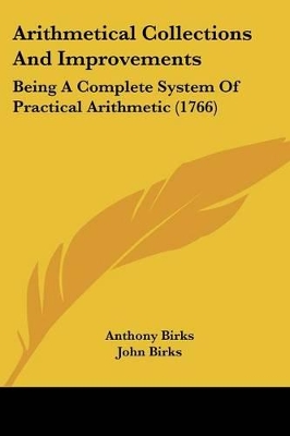 Arithmetical Collections And Improvements: Being A Complete System Of Practical Arithmetic (1766)