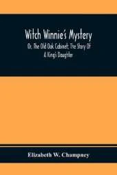 Witch Winnie'S Mystery; Or, The Old Oak Cabinet; The Story Of A King'S Daughter