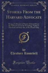 Stories From the Harvard Advocate: Being a Collection of Stories Selected From the Advocate From Its Founding, Eighteen Hundred and Sixty-Six, to the Present Day (Classic Reprint)