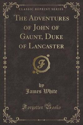 The Adventures of John of Gaunt, Duke of Lancaster (Classic Reprint)