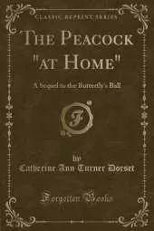 The Peacock "at Home": A Sequel to the Butterfly's Ball (Classic Reprint)
