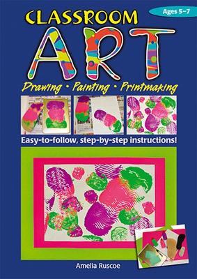 Classroom Art (Lower Primary): Drawing, Painting, Printmaking: Ages 5-7