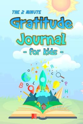 The 2 Minute Gratitude Journal for Kids: Daily Gratitude and Happiness Notebook with prompts and questions for kids ages 5-10 and up: boys, girls, and children of all ages