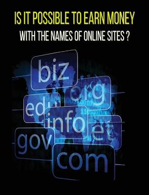 Is It Possible to Earn Money with the Names of Online Sites ? (Rigid Cover Version): This Book Will Show You How To Earn Money Thanks To Web Domains ! Discover Our Exact Methodology That You Can Earn Money With Too !