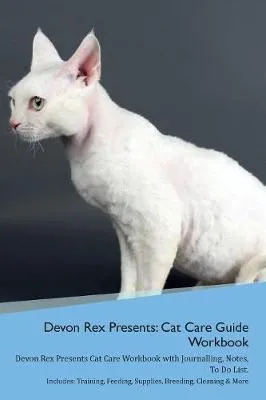 Devon Rex Presents: Cat Care Guide Workbook Devon Rex Presents Cat Care Workbook with Journalling, Notes, To Do List. Includes: Training, Feeding, Supplies, Breeding, Cleaning & More Volume 1