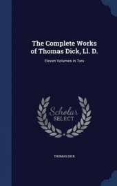 The Complete Works of Thomas Dick, LL. D.: Eleven Volumes in Two