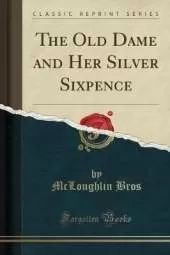 The Old Dame and Her Silver Sixpence (Classic Reprint)