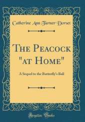 The Peacock "at Home": A Sequel to the Butterfly's Ball (Classic Reprint)