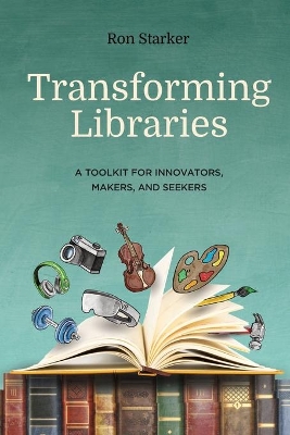 Transforming Libraries: A Toolkit for Innovators, Makers, and Seekers
