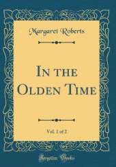 In the Olden Time, Vol. 1 of 2 (Classic Reprint)