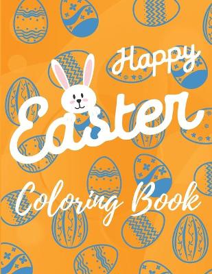 Happy Easter Coloring Book: Happy Easter Coloring Book Cute Easter Coloring Pages for Kids 25 Incredibly Cute and Lovable Easter Designs