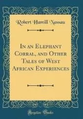 In an Elephant Corral, and Other Tales of West African Experiences (Classic Reprint)