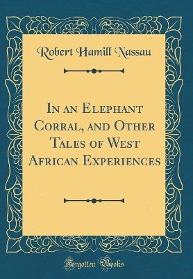 In an Elephant Corral, and Other Tales of West African Experiences (Classic Reprint)